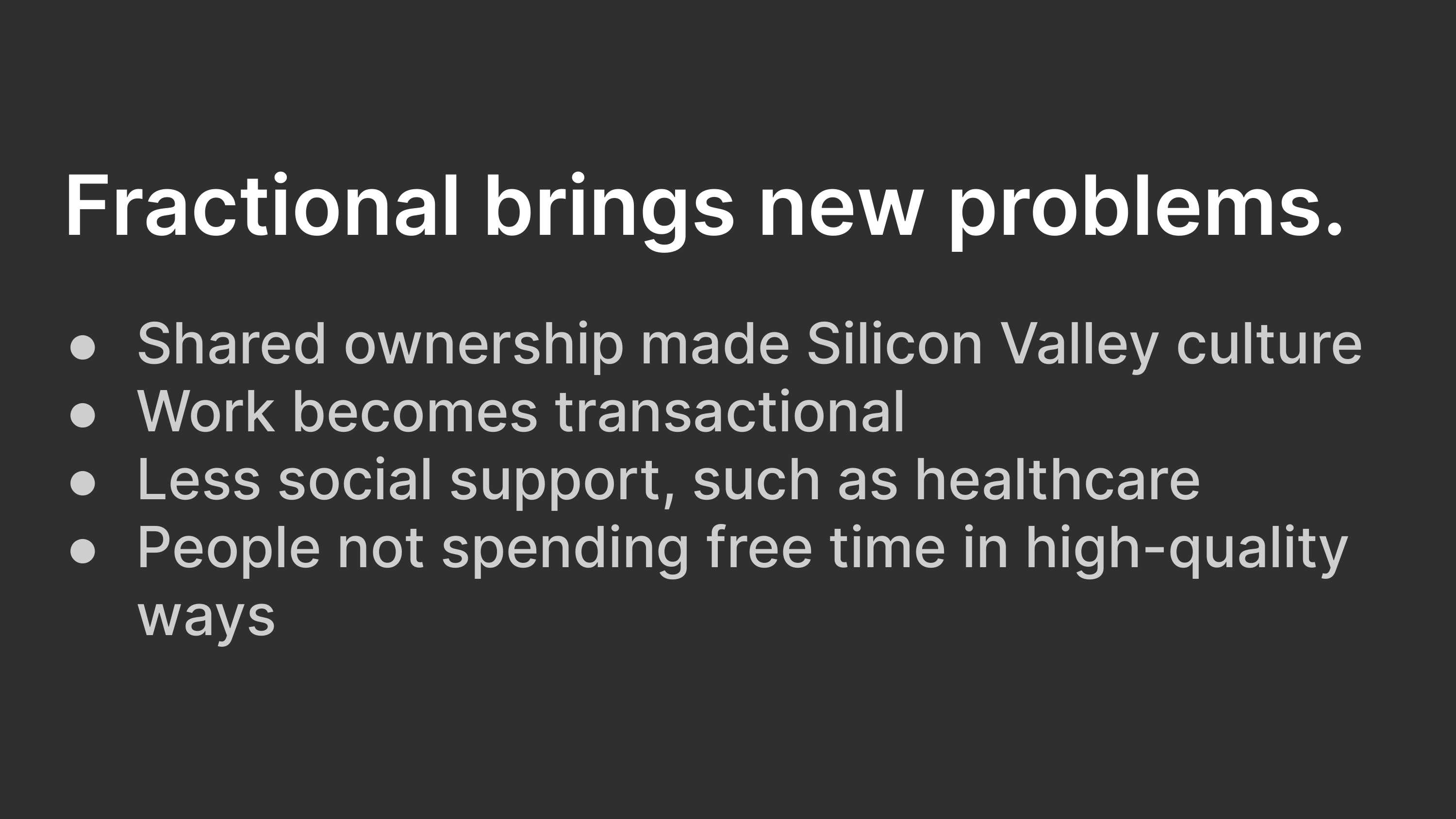 Fractional brings new problmes: Shared ownership made Silicon Valley culture; Work becomes transactional; Less social support, such as healthcare; People not spending free time in high-quality ways.