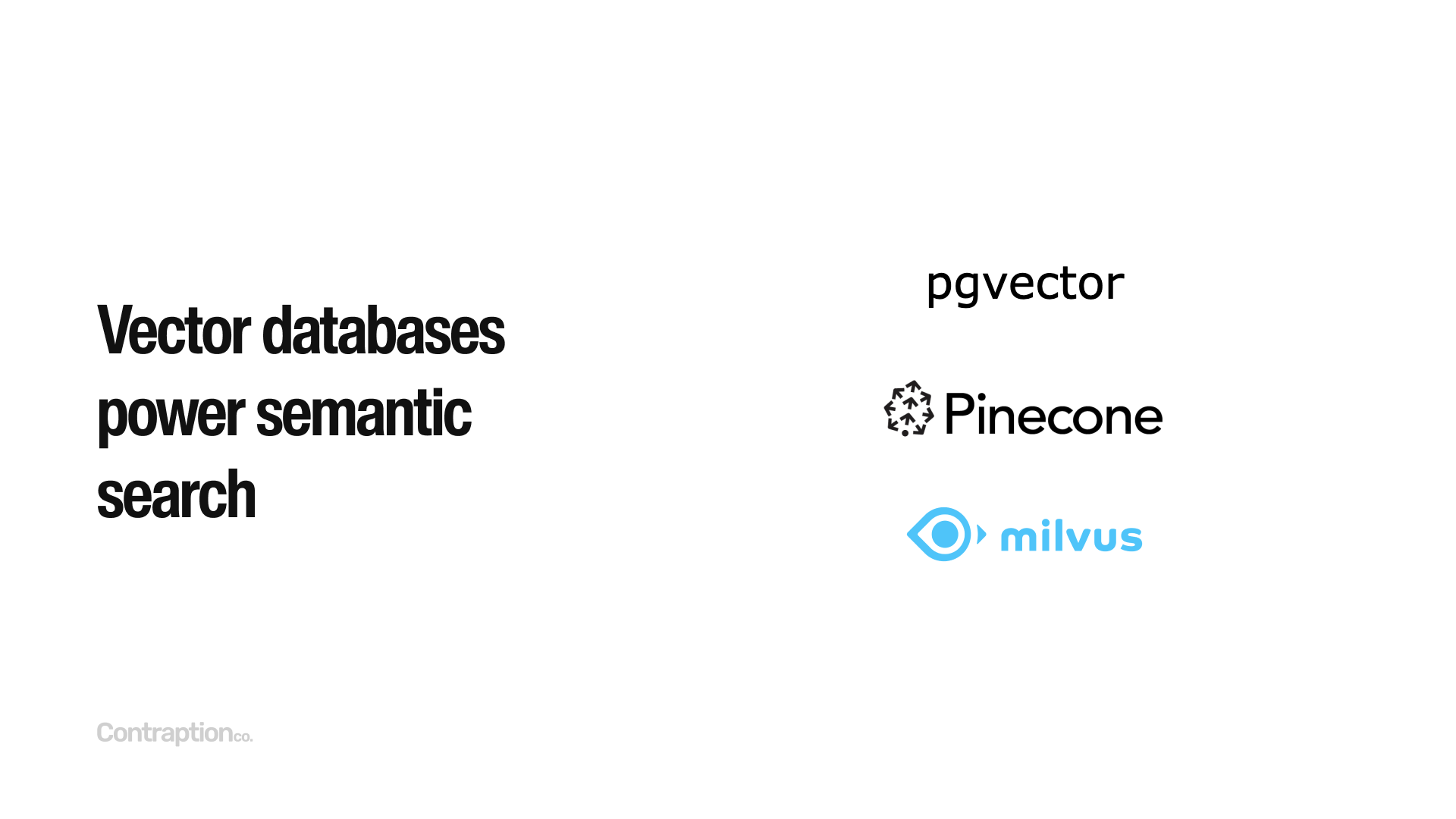 Vector databases power semantic search - pgvector, Pinecone, and Milvus are major ones.